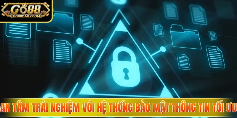 An tâm trải nghiệm với hệ thống bảo mật thông tin tối ưu