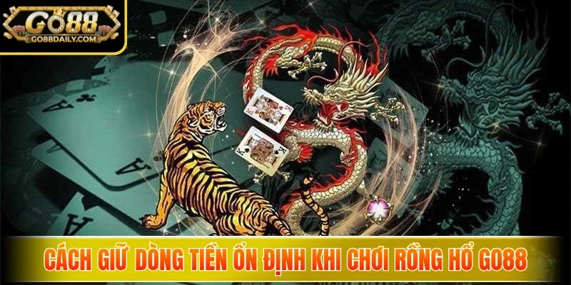 Cách giữ dòng tiền ổn định khi chơi Rồng Hổ Go88