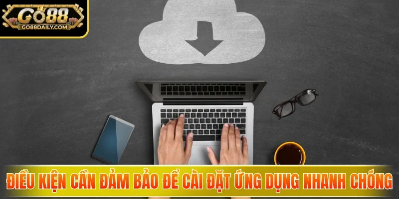 Tải App Go88 - Mở Khóa Kho Game Khủng, Săn Thưởng Cực Đã 4 go88 Điều kiện cần đảm bảo để cài đặt ứng dụng nhanh chóng