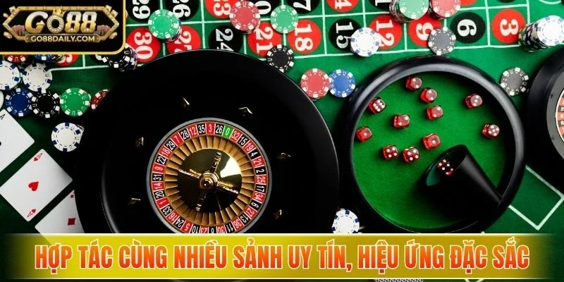 Hợp tác cùng nhiều sảnh uy tín, hiệu ứng đặc sắc