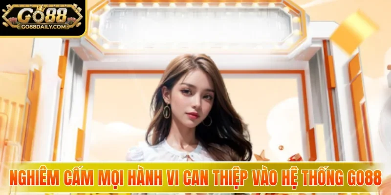 Miễn Trừ Trách Nhiệm GO88 - Quy Định Và Lưu Ý Quan Trọng 3 go88 Nghiêm cấm mọi hành vi can thiệp vào hệ thống GO88