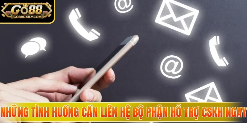 Những tình huống cần liên hệ bộ phận hỗ trợ CSKH ngay