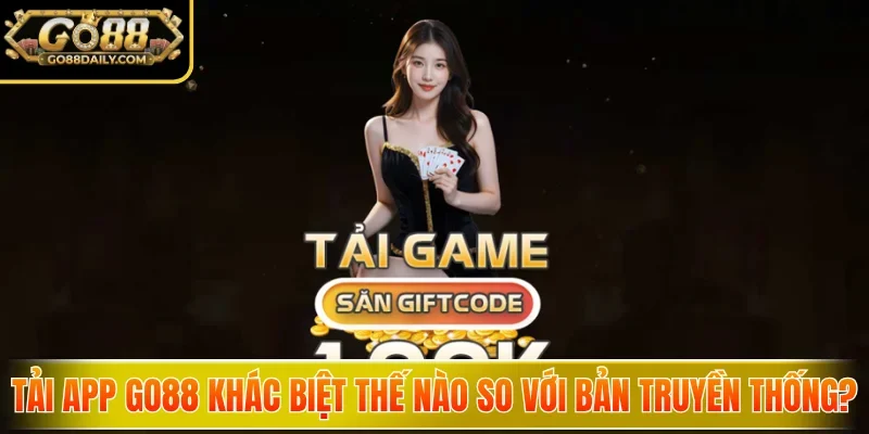 Tải App Go88 - Mở Khóa Kho Game Khủng, Săn Thưởng Cực Đã 2 go88 Tải app Go88 khác biệt thế nào so với bản truyền thống?
