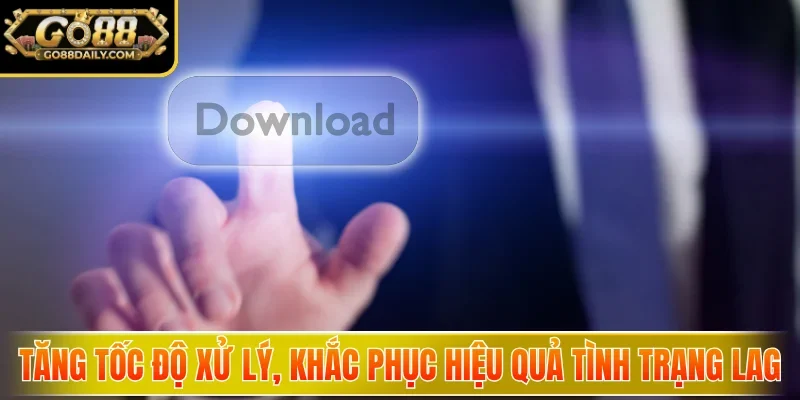 Tải App Go88 - Mở Khóa Kho Game Khủng, Săn Thưởng Cực Đã 3 go88 Tăng tốc độ xử lý, khắc phục hiệu quả tình trạng lag